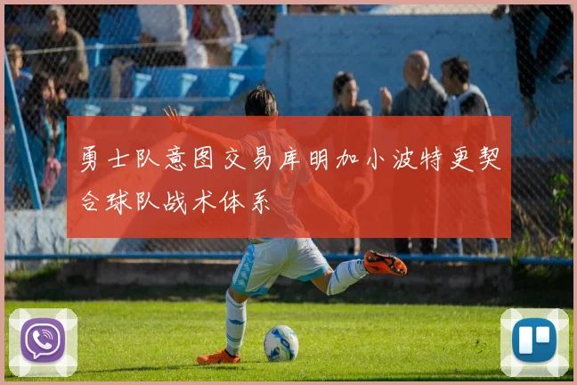 勇士队意图交易库明加小波特更契合球队战术体系