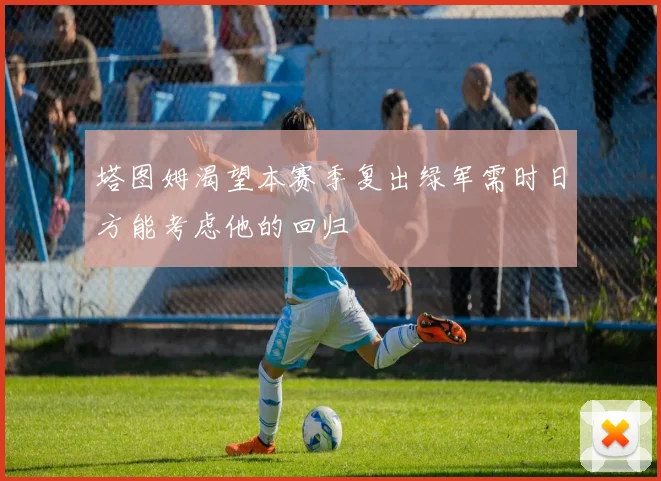 塔图姆渴望本赛季复出绿军需时日方能考虑他的回归