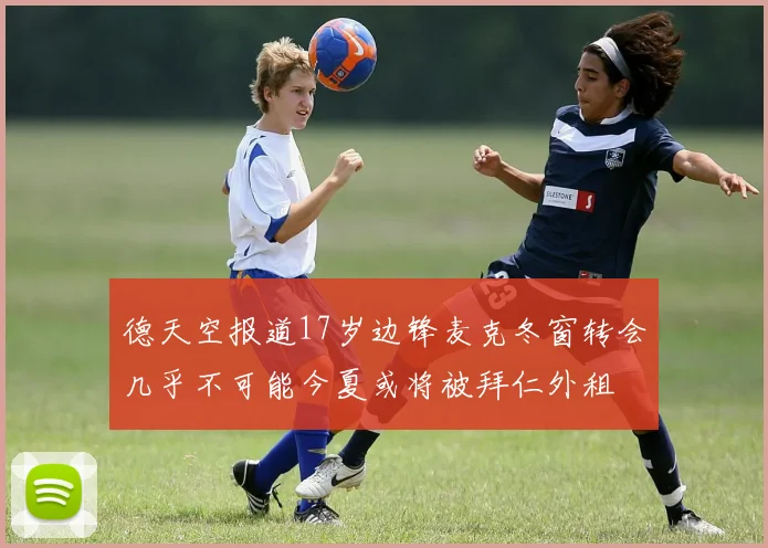 德天空报道17岁边锋麦克冬窗转会几乎不可能今夏或将被拜仁外租