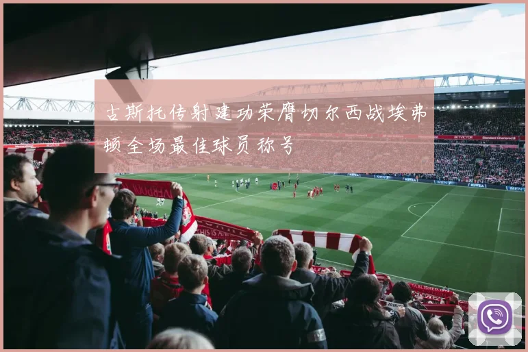 古斯托传射建功荣膺切尔西战埃弗顿全场最佳球员称号