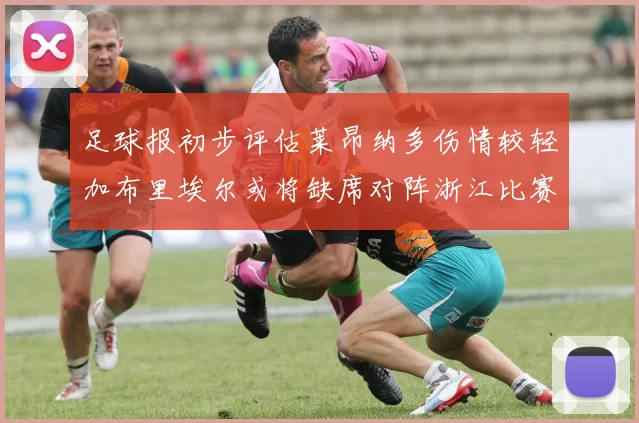 足球报初步评估莱昂纳多伤情较轻加布里埃尔或将缺席对阵浙江比赛