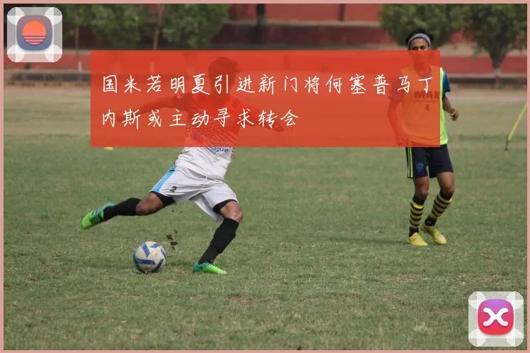 国米若明夏引进新门将何塞普马丁内斯或主动寻求转会