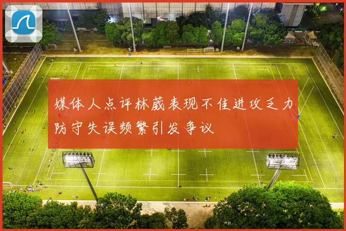 媒体人点评林葳表现不佳进攻乏力防守失误频繁引发争议