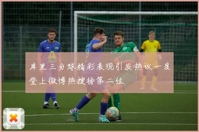 库里三分球精彩表现引发热议一度登上微博热搜榜第二位