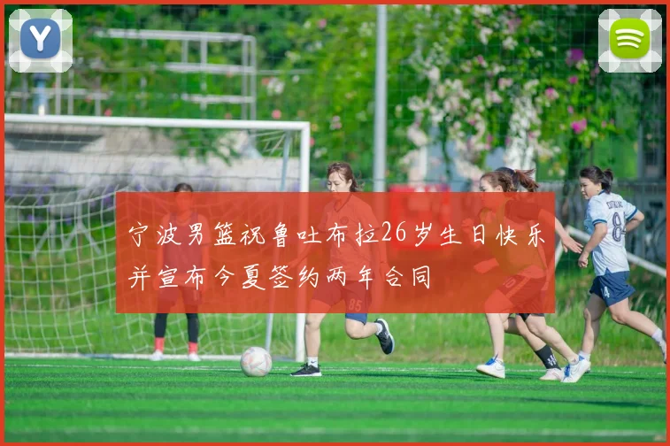 宁波男篮祝鲁吐布拉26岁生日快乐并宣布今夏签约两年合同