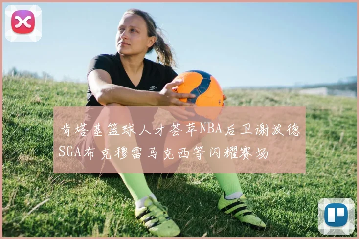 肯塔基篮球人才荟萃NBA后卫谢泼德SGA布克穆雷马克西等闪耀赛场