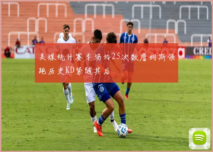 美媒统计赛季场均25次数詹姆斯领跑历史KD紧随其后