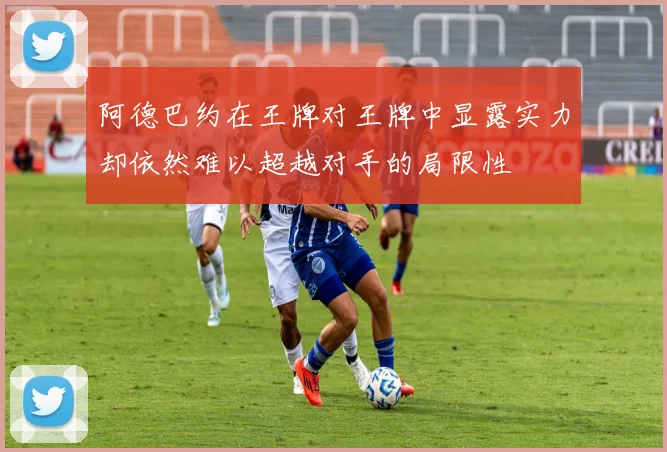 阿德巴约在王牌对王牌中显露实力却依然难以超越对手的局限性