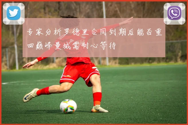 专家分析罗德里合同到期后能否重回巅峰曼城需耐心等待