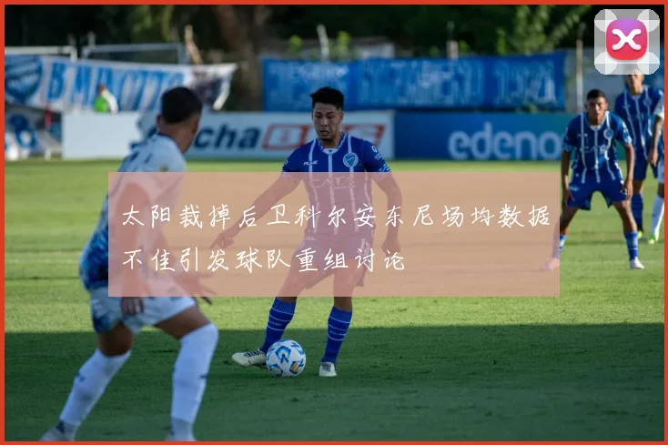 太阳裁掉后卫科尔安东尼场均数据不佳引发球队重组讨论