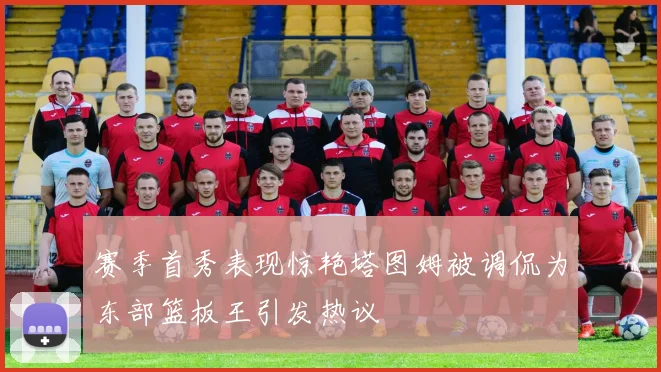 赛季首秀表现惊艳塔图姆被调侃为东部篮板王引发热议
