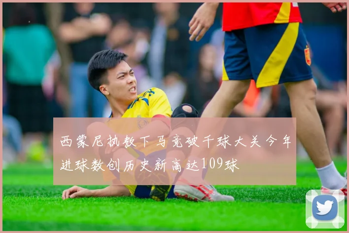 西蒙尼执教下马竞破千球大关今年进球数创历史新高达109球
