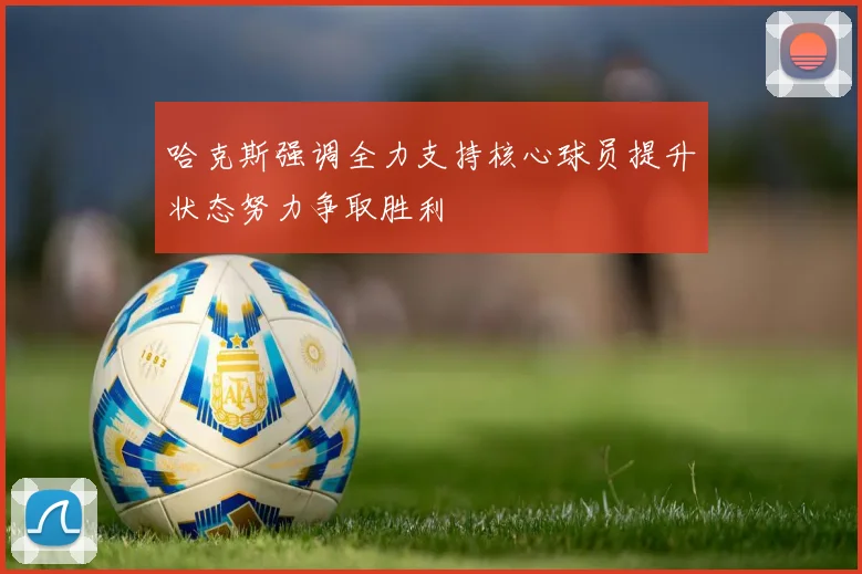 哈克斯强调全力支持核心球员提升状态努力争取胜利