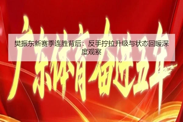 樊振东新赛季连胜背后：反手拧拉升级与状态回暖深度观察
